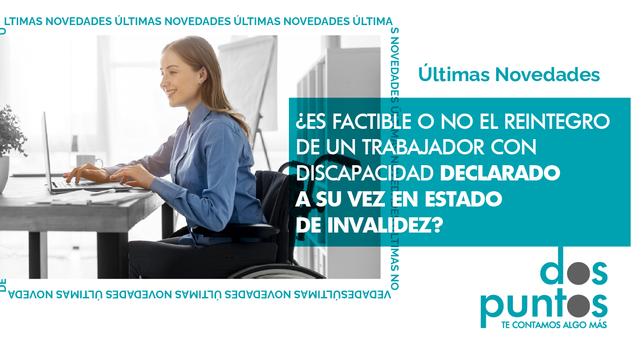 ¿Es factible o no el reintegro de un trabajador con discapacidad declarado a su vez en estado de invalidez?