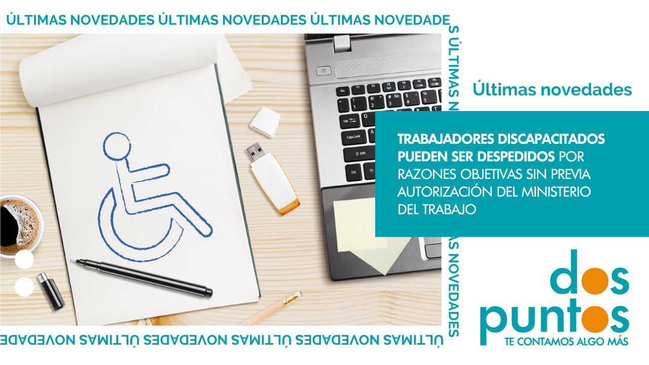 Trabajadores discapacitados pueden ser despedidos por razones objetivas sin previa autorización del Ministerio del Trabajo.